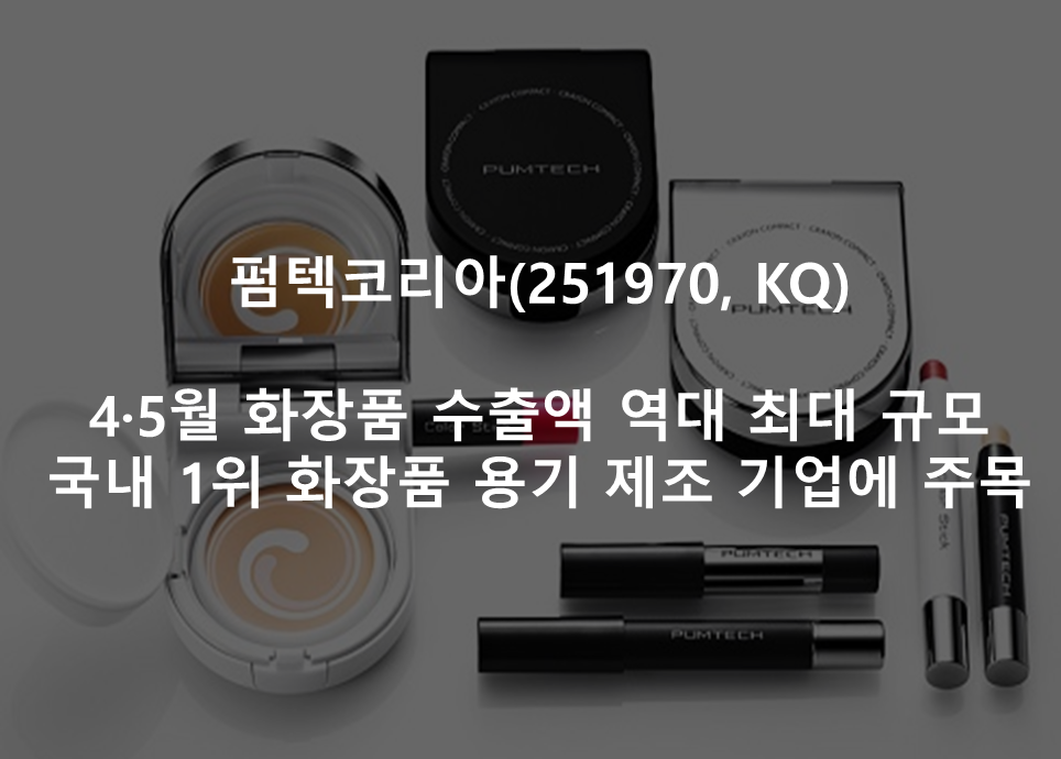 4·5월 화장품 수출액 역대 최대 규모  <br /> 국내 1위 화장품 용기 제조 기업에 주목